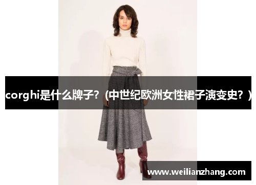 corghi是什么牌子？(中世纪欧洲女性裙子演变史？)