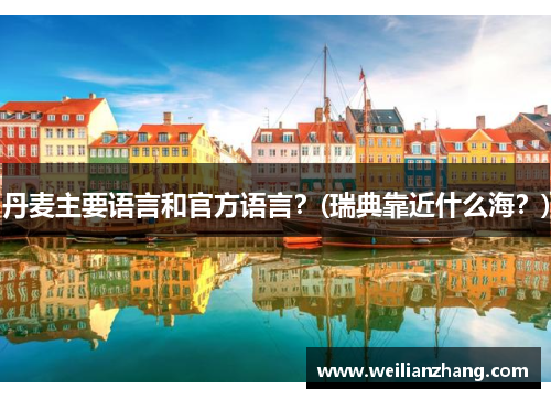 丹麦主要语言和官方语言？(瑞典靠近什么海？)
