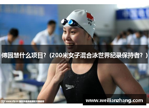 傅园慧什么项目？(200米女子混合泳世界纪录保持者？)