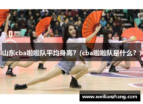 山东cba啦啦队平均身高？(cba啦啦队是什么？)
