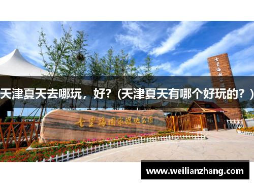 天津夏天去哪玩，好？(天津夏天有哪个好玩的？)